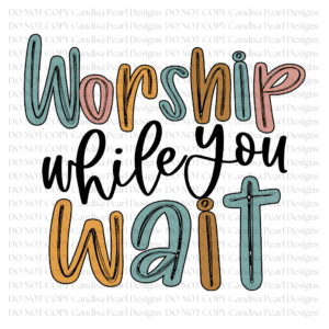 Worship While You Wait PNG DIGITAL DOWNLOAD