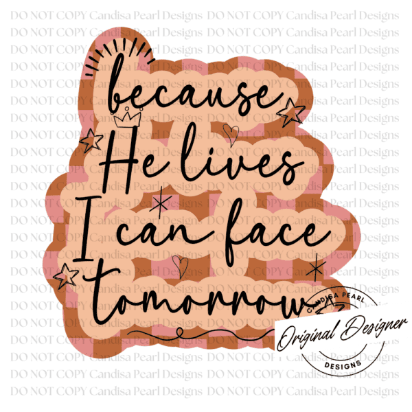 Because He Lives I Can Face Tomorrow  PNG DIGITAL DOWNLOAD