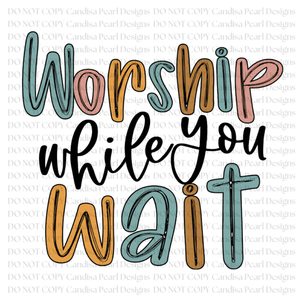 Worship While You Wait PNG DIGITAL DOWNLOAD