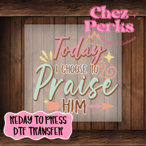 Today I Choose To Praise Him DTF TRANSFER